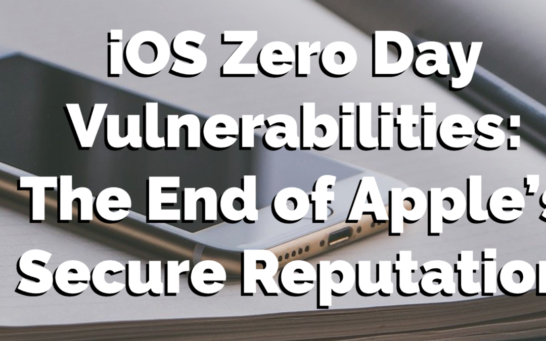 iOS Zero Day Vulnerabilities: The End of Apple’s Secure Reputation